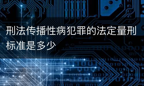 刑法传播性病犯罪的法定量刑标准是多少