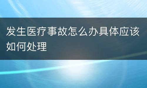 发生医疗事故怎么办具体应该如何处理