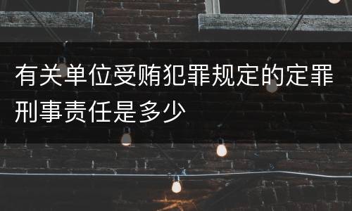 有关单位受贿犯罪规定的定罪刑事责任是多少
