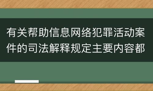 有关帮助信息网络犯罪活动案件的司法解释规定主要内容都有哪些