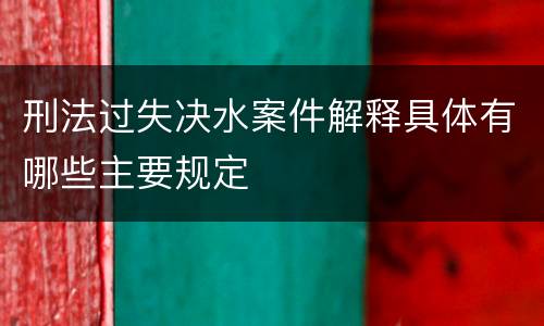刑法过失决水案件解释具体有哪些主要规定