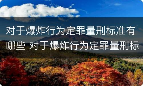 对于爆炸行为定罪量刑标准有哪些 对于爆炸行为定罪量刑标准有哪些