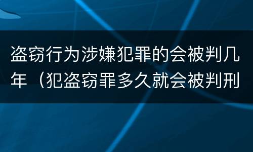 盗窃行为涉嫌犯罪的会被判几年（犯盗窃罪多久就会被判刑吗）
