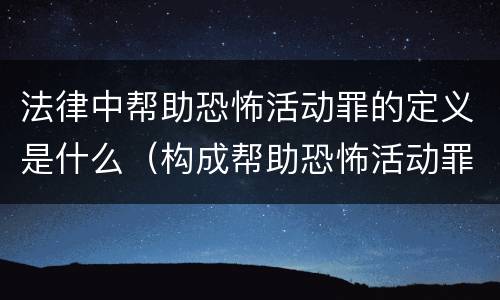 法律中帮助恐怖活动罪的定义是什么（构成帮助恐怖活动罪的是）
