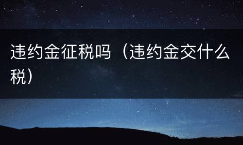 违约金征税吗（违约金交什么税）