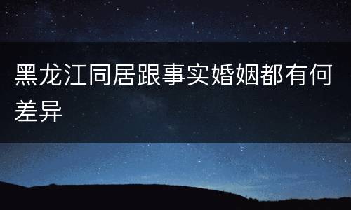 黑龙江同居跟事实婚姻都有何差异