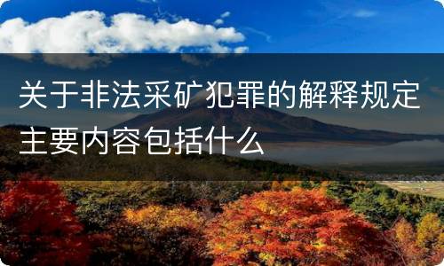 关于非法采矿犯罪的解释规定主要内容包括什么