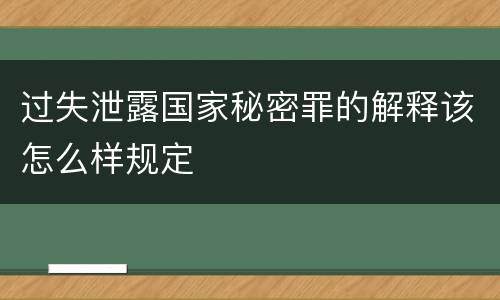 过失泄露国家秘密罪的解释该怎么样规定
