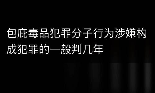 包庇毒品犯罪分子行为涉嫌构成犯罪的一般判几年