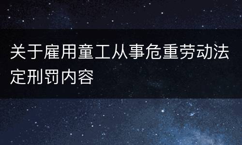 关于雇用童工从事危重劳动法定刑罚内容