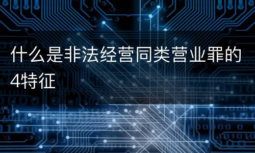 什么是非法经营同类营业罪的4特征