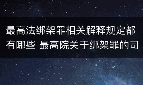 最高法绑架罪相关解释规定都有哪些 最高院关于绑架罪的司法解释