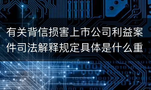 有关背信损害上市公司利益案件司法解释规定具体是什么重要内容
