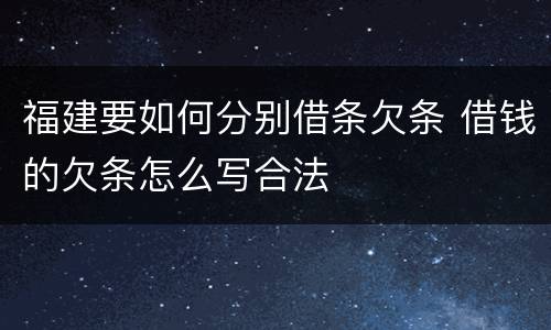 福建要如何分别借条欠条 借钱的欠条怎么写合法
