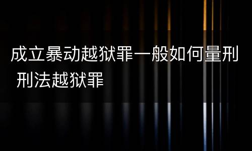 成立暴动越狱罪一般如何量刑 刑法越狱罪