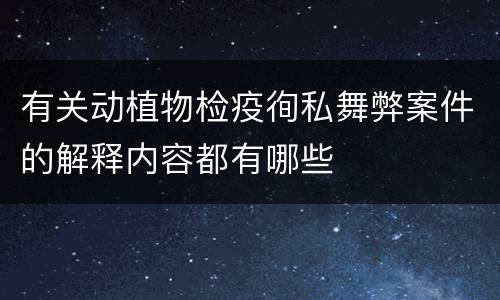 有关动植物检疫徇私舞弊案件的解释内容都有哪些