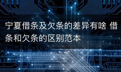 宁夏借条及欠条的差异有啥 借条和欠条的区别范本