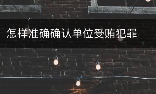 怎样准确确认单位受贿犯罪