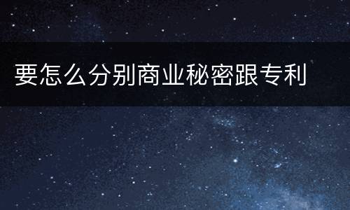 要怎么分别商业秘密跟专利