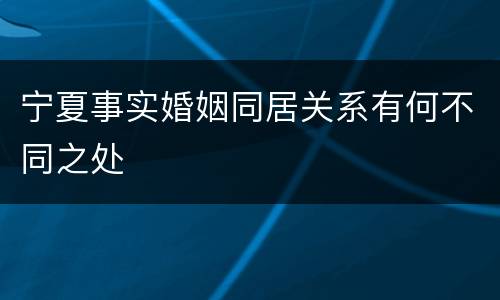 宁夏事实婚姻同居关系有何不同之处