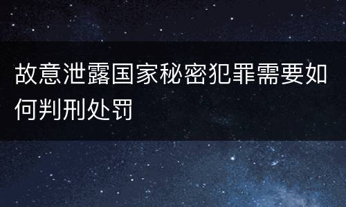 故意泄露国家秘密犯罪需要如何判刑处罚