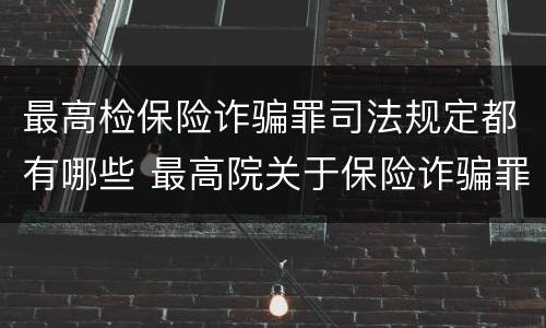最高检保险诈骗罪司法规定都有哪些 最高院关于保险诈骗罪的司法解释