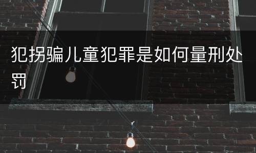 犯拐骗儿童犯罪是如何量刑处罚