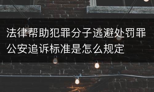 法律帮助犯罪分子逃避处罚罪公安追诉标准是怎么规定