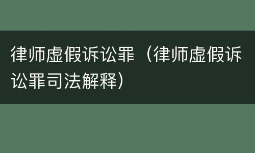 律师虚假诉讼罪（律师虚假诉讼罪司法解释）