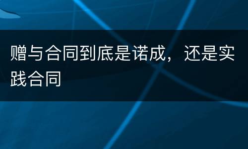 赠与合同到底是诺成，还是实践合同