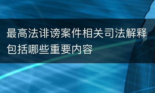 最高法诽谤案件相关司法解释包括哪些重要内容