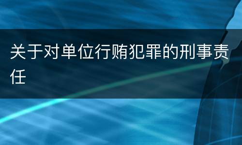 关于对单位行贿犯罪的刑事责任