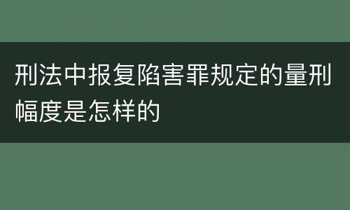 刑法中报复陷害罪规定的量刑幅度是怎样的