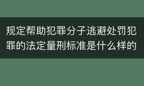 规定帮助犯罪分子逃避处罚犯罪的法定量刑标准是什么样的