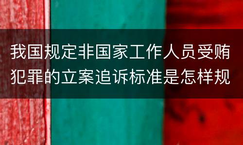 我国规定非国家工作人员受贿犯罪的立案追诉标准是怎样规定