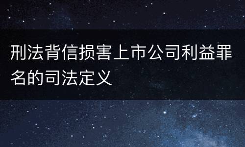 刑法背信损害上市公司利益罪名的司法定义