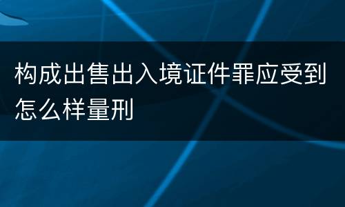 构成出售出入境证件罪应受到怎么样量刑