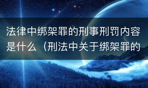法律中绑架罪的刑事刑罚内容是什么（刑法中关于绑架罪的规定）