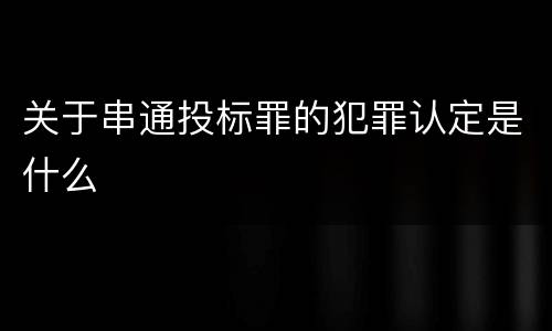 关于串通投标罪的犯罪认定是什么