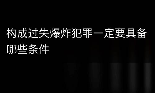 构成过失爆炸犯罪一定要具备哪些条件