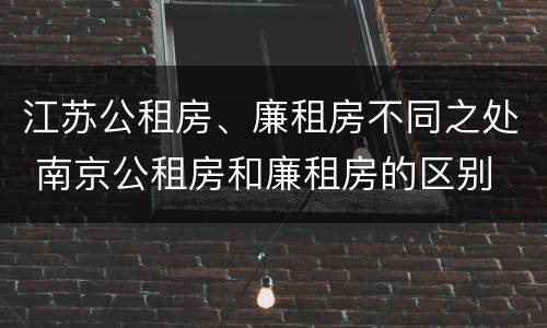 江苏公租房、廉租房不同之处 南京公租房和廉租房的区别