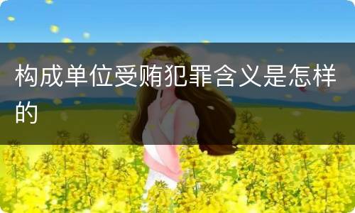 构成单位受贿犯罪含义是怎样的