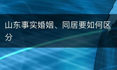 山东事实婚姻、同居要如何区分