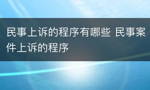 民事上诉的程序有哪些 民事案件上诉的程序