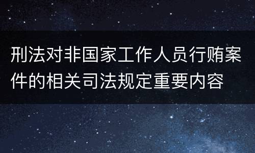 刑法对非国家工作人员行贿案件的相关司法规定重要内容