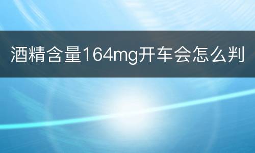 酒精含量164mg开车会怎么判