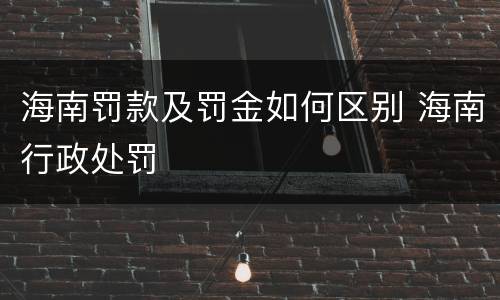 海南罚款及罚金如何区别 海南行政处罚