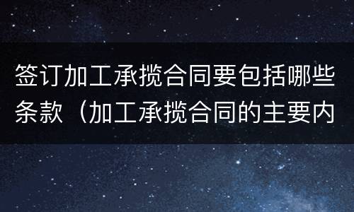 签订加工承揽合同要包括哪些条款（加工承揽合同的主要内容）