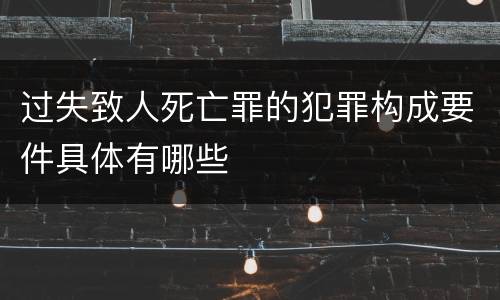 过失致人死亡罪的犯罪构成要件具体有哪些
