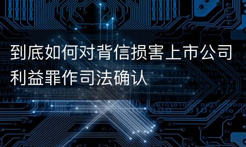 到底如何对背信损害上市公司利益罪作司法确认